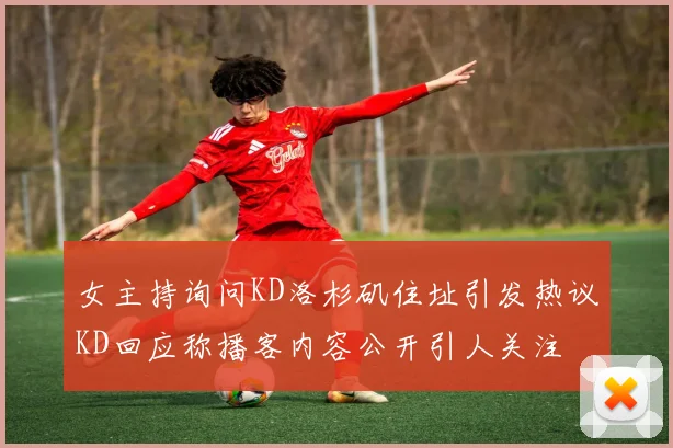 女主持询问KD洛杉矶住址引发热议KD回应称播客内容公开引人关注