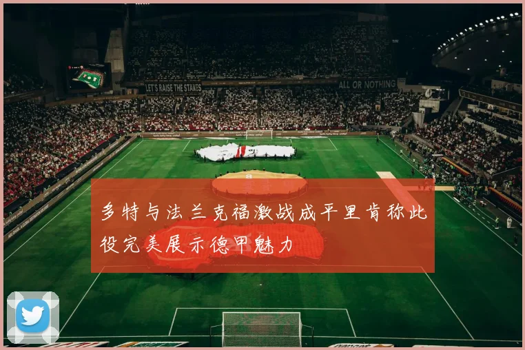 多特与法兰克福激战成平里肯称此役完美展示德甲魅力