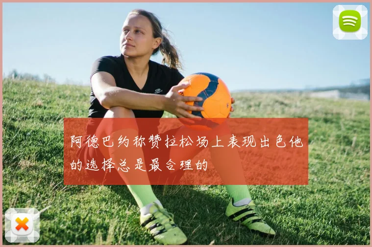 阿德巴约称赞拉松场上表现出色他的选择总是最合理的