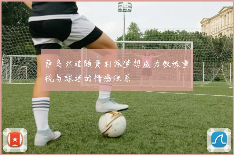 萨乌尔追随费利佩梦想成为教练重视与球迷的情感联系