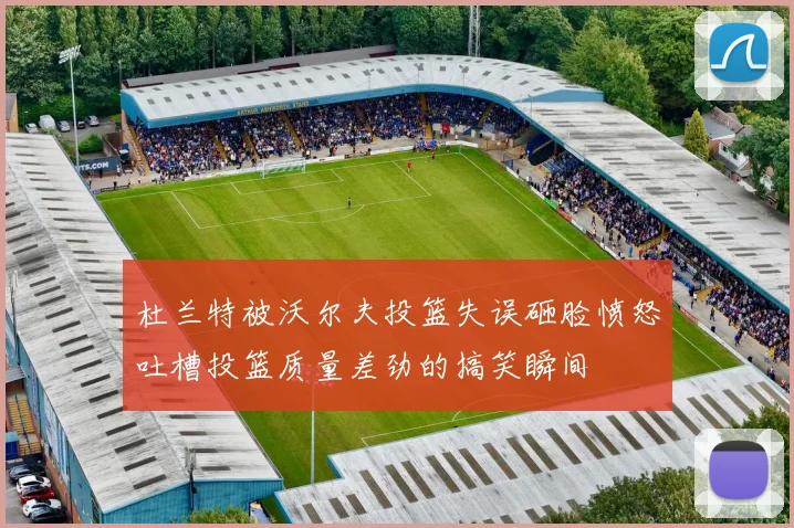 杜兰特被沃尔夫投篮失误砸脸愤怒吐槽投篮质量差劲的搞笑瞬间