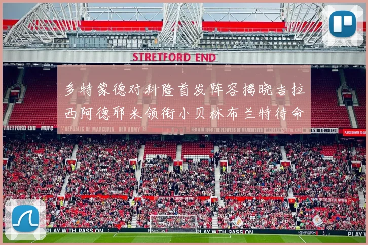 多特蒙德对科隆首发阵容揭晓吉拉西阿德耶米领衔小贝林布兰特待命