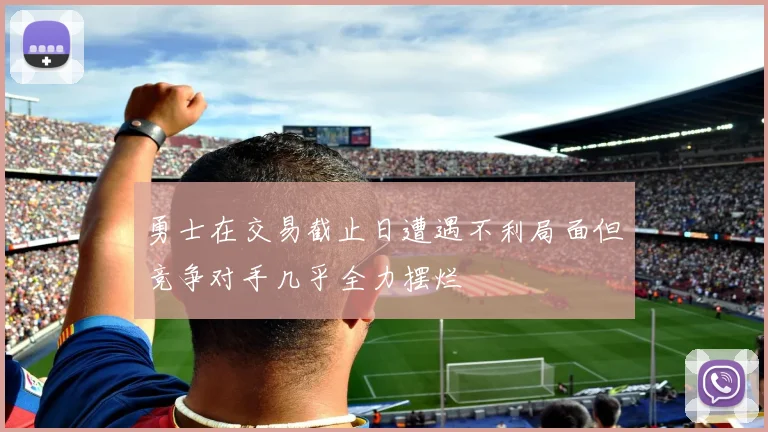 勇士在交易截止日遭遇不利局面但竞争对手几乎全力摆烂