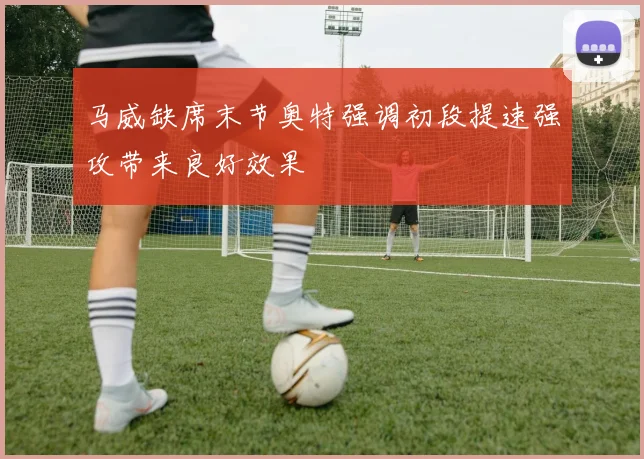 马威缺席末节奥特强调初段提速强攻带来良好效果