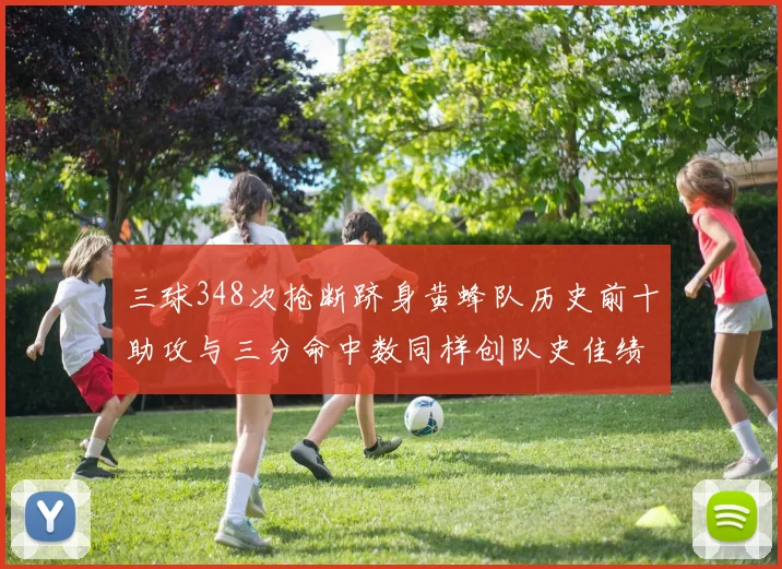 三球348次抢断跻身黄蜂队历史前十助攻与三分命中数同样创队史佳绩