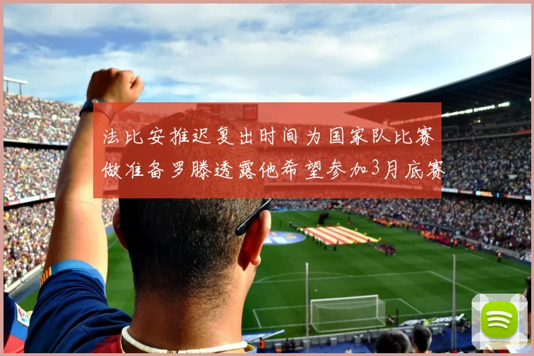 法比安推迟复出时间为国家队比赛做准备罗滕透露他希望参加3月底赛事