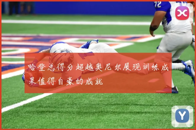 哈登总得分超越奥尼尔展现训练成果值得自豪的成就