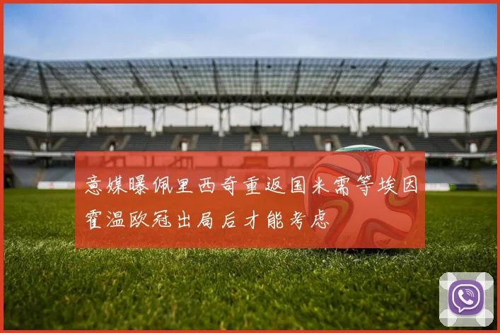 意媒曝佩里西奇重返国米需等埃因霍温欧冠出局后才能考虑