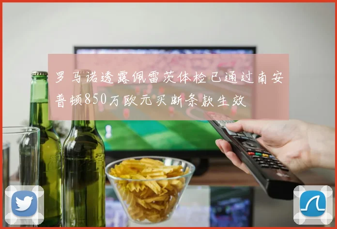 罗马诺透露佩雷茨体检已通过南安普顿850万欧元买断条款生效