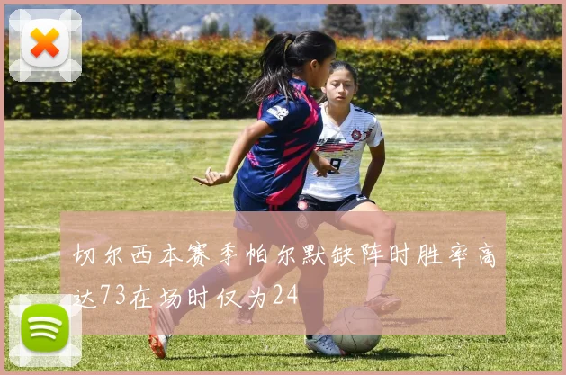 切尔西本赛季帕尔默缺阵时胜率高达73在场时仅为24