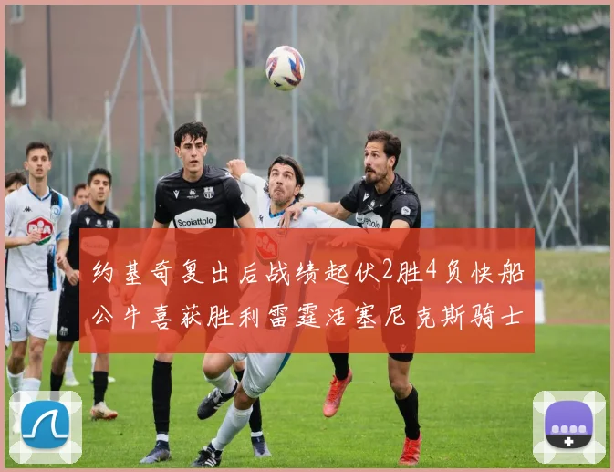 约基奇复出后战绩起伏2胜4负快船公牛喜获胜利雷霆活塞尼克斯骑士接连失利