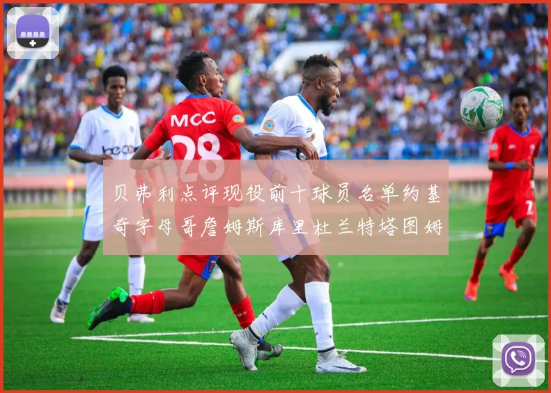 贝弗利点评现役前十球员名单约基奇字母哥詹姆斯库里杜兰特塔图姆华盛顿
