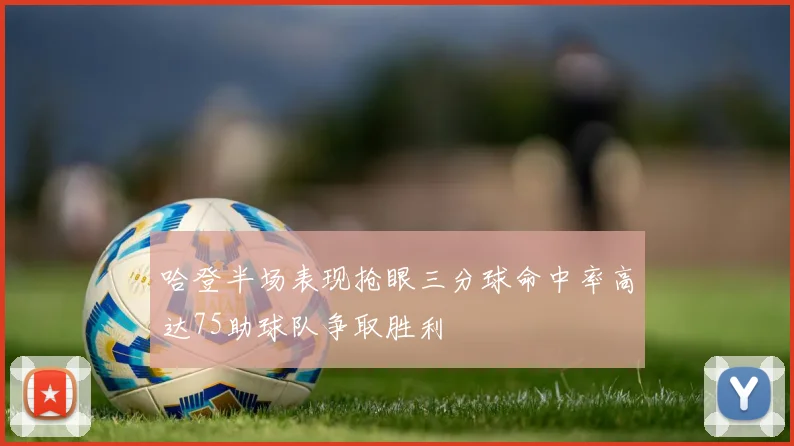 哈登半场表现抢眼三分球命中率高达75助球队争取胜利