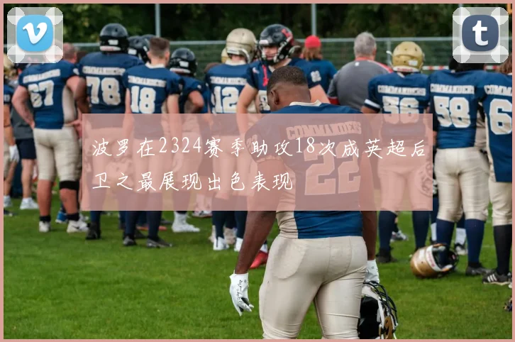 波罗在2324赛季助攻18次成英超后卫之最展现出色表现