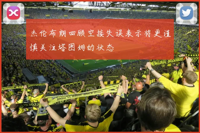 杰伦布朗回顾空接失误表示将更谨慎关注塔图姆的状态