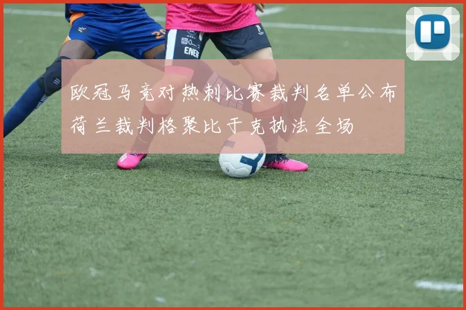 欧冠马竞对热刺比赛裁判名单公布荷兰裁判格聚比于克执法全场