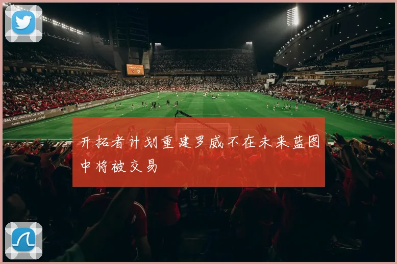 开拓者计划重建罗威不在未来蓝图中将被交易